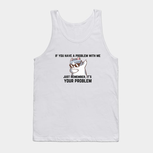 If you have a problem with me,... Tank Top by oasisaxem